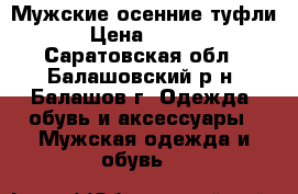 Мужские осенние туфли  › Цена ­ 3 500 - Саратовская обл., Балашовский р-н, Балашов г. Одежда, обувь и аксессуары » Мужская одежда и обувь   